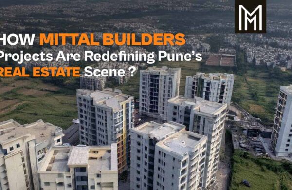 How Mittal Builders’ Projects Are Redefining Pune’s Real Estate Scene